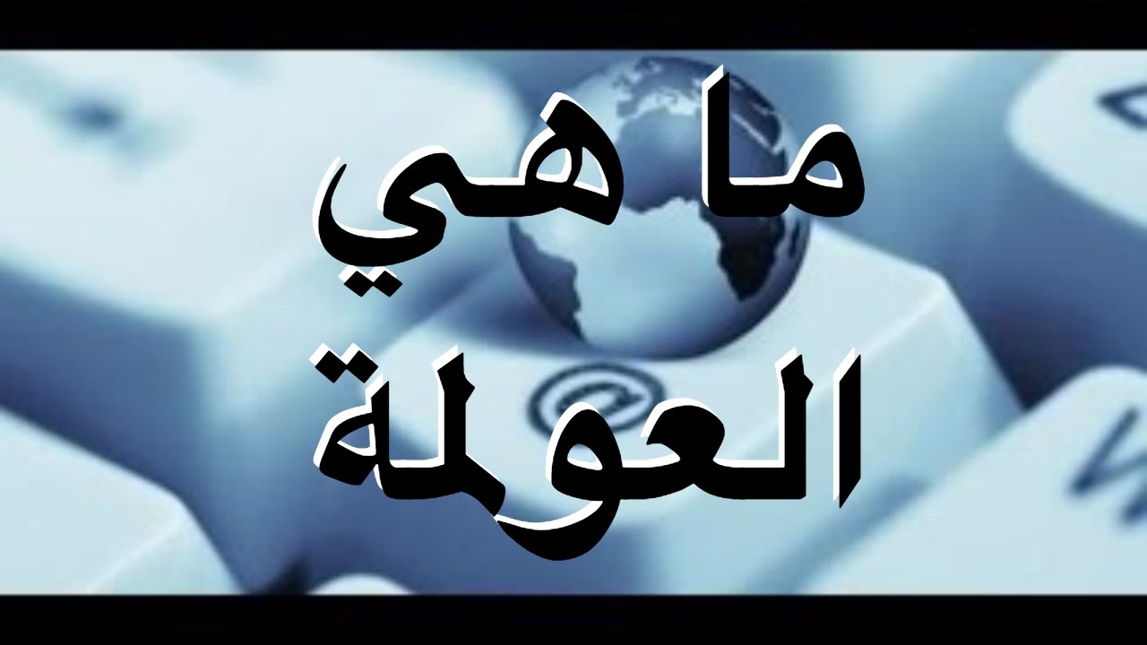 ما هي العولمة - مفهوم العولمه 5620 3